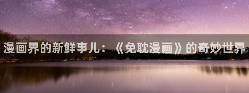 虫虫漫画杀死你的旅程：漫画界的新鲜事儿：《免耽漫画》的奇妙世界