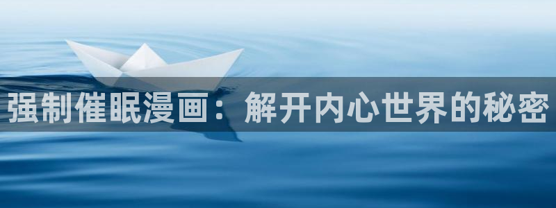 虫虫漫画专注动漫的门户官方：强制催眠漫画：解开内心世界的秘密