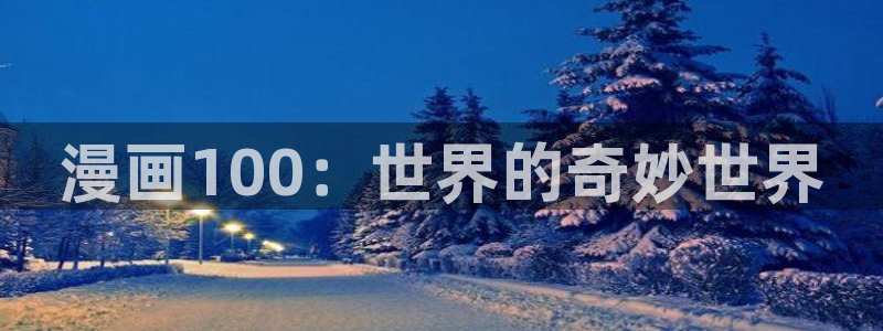 心动小房东虫虫漫画：漫画100：世界的奇妙世界